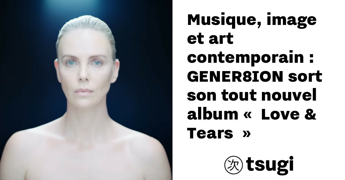 Music, image and contemporary art: GENER8ION releases its brand new album “Love & Tears”